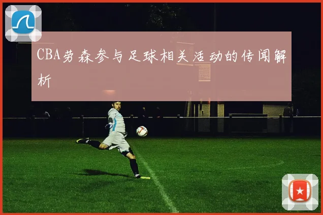 CBA劳森参与足球相关活动的传闻解析