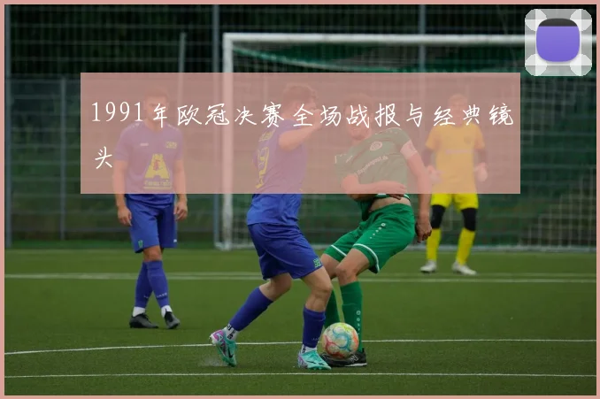 1991年欧冠决赛全场战报与经典镜头