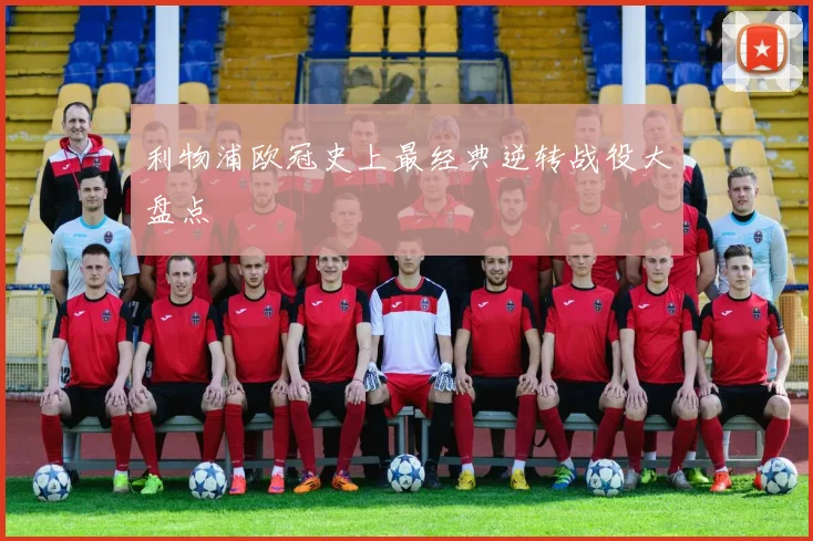 利物浦欧冠史上最经典逆转战役大盘点