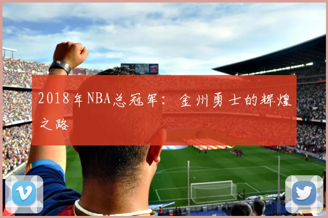 2018年NBA总冠军：金州勇士的辉煌之路