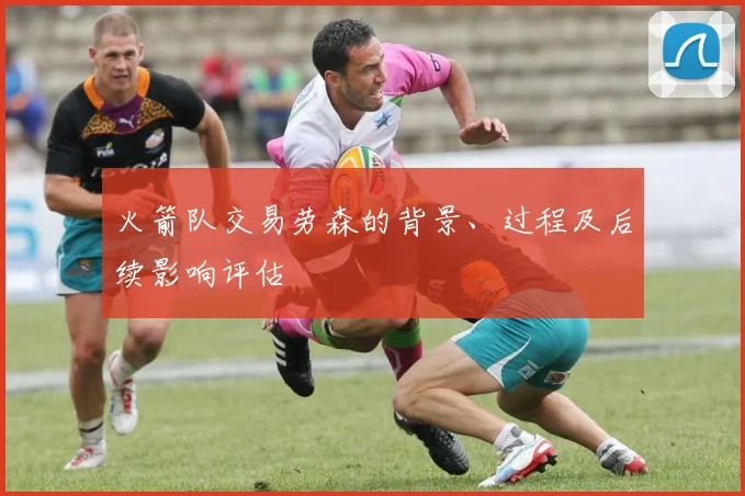 火箭队交易劳森的背景、过程及后续影响评估