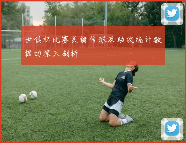 世俱杯比赛关键传球及助攻统计数据的深入剖析