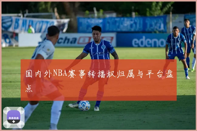 国内外NBA赛事转播权归属与平台盘点