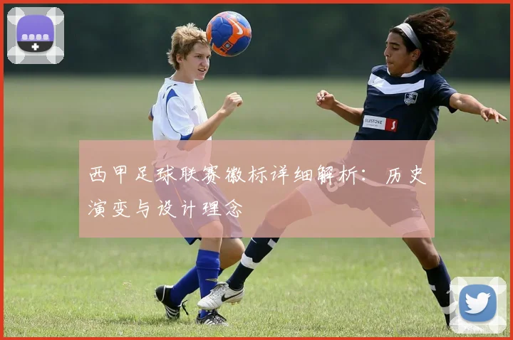 西甲足球联赛徽标详细解析：历史演变与设计理念